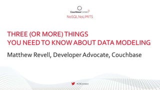 Three things you need
to know about data modeling
Matthew Revell
matthew@couchbase.com, @matthewrevell
Lead Developer Advocate, Couchbase
1
 