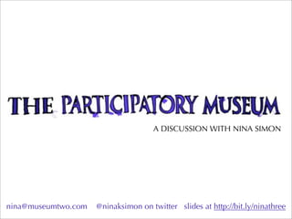 A DISCUSSION WITH NINA SIMON




nina@museumtwo.com   @ninaksimon on twitter slides at http://bit.ly/ninathree
 