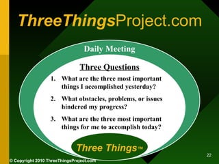 ThreeThings Project.com Daily Meeting Three Questions Three Things ™ <ul><li>What are the three most important things I ac...
