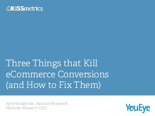 Kyle Henderson, Head of Research
Malcolm Stewart, CEO!
Three Things that Kill
eCommerce Conversions
(and How to Fix Them)
 