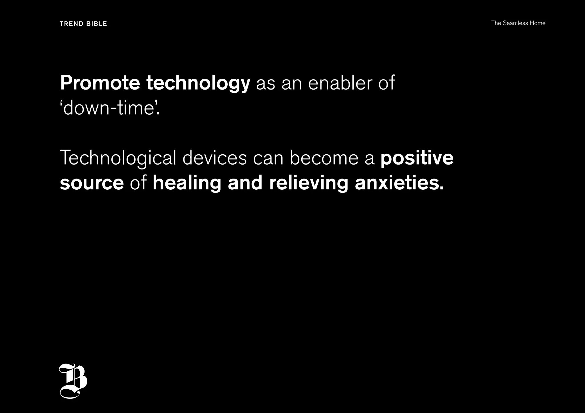 Promote technology as an enabler of
‘down-time’.
Technological devices can become a positive
source of healing and relieving anxieties.
The Seamless Home
 