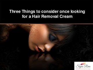 Three Things to consider once looking
for a Hair Removal Cream
 