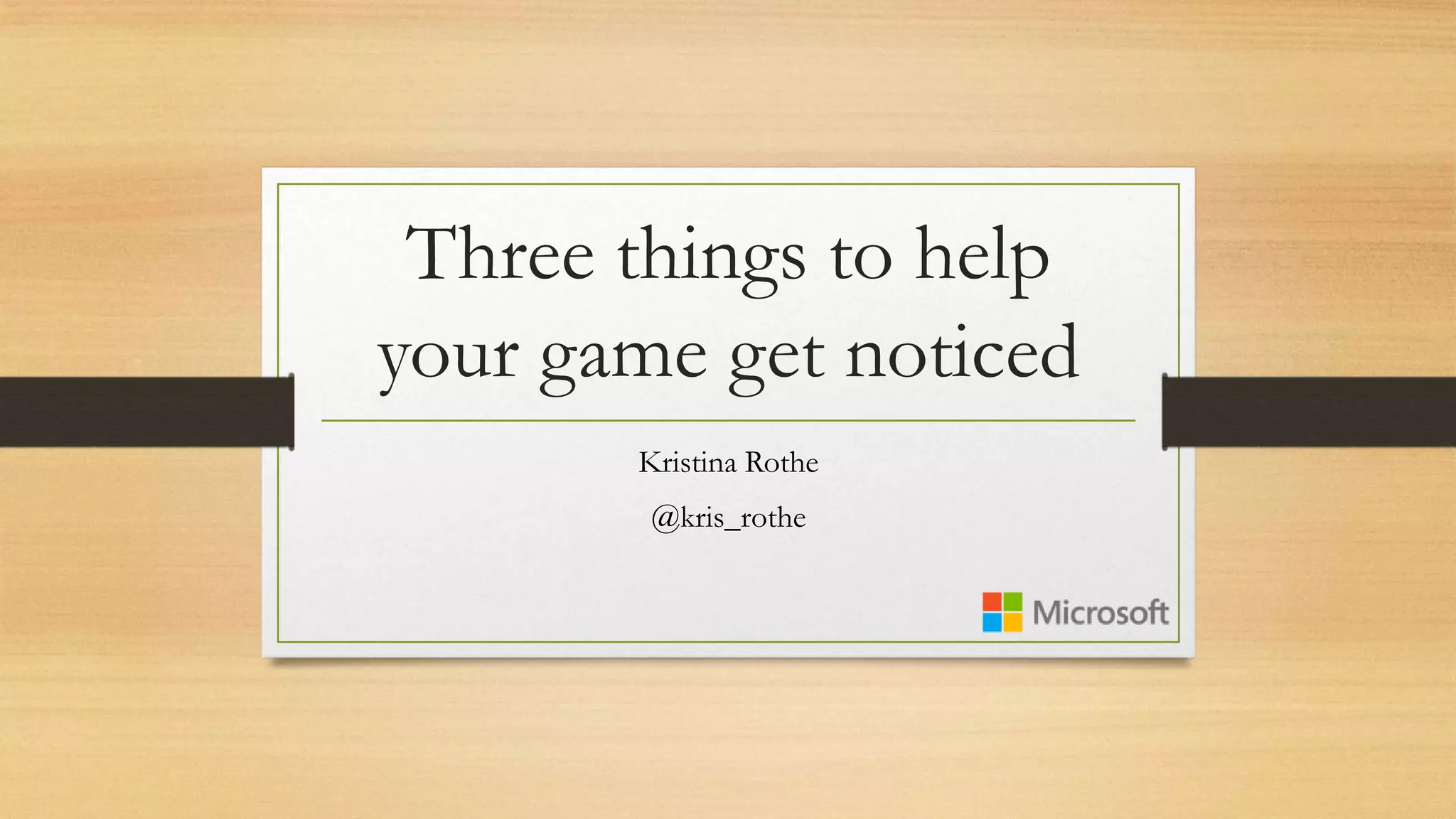 Three things to help
your game get noticed
Kristina Rothe
@kris_rothe