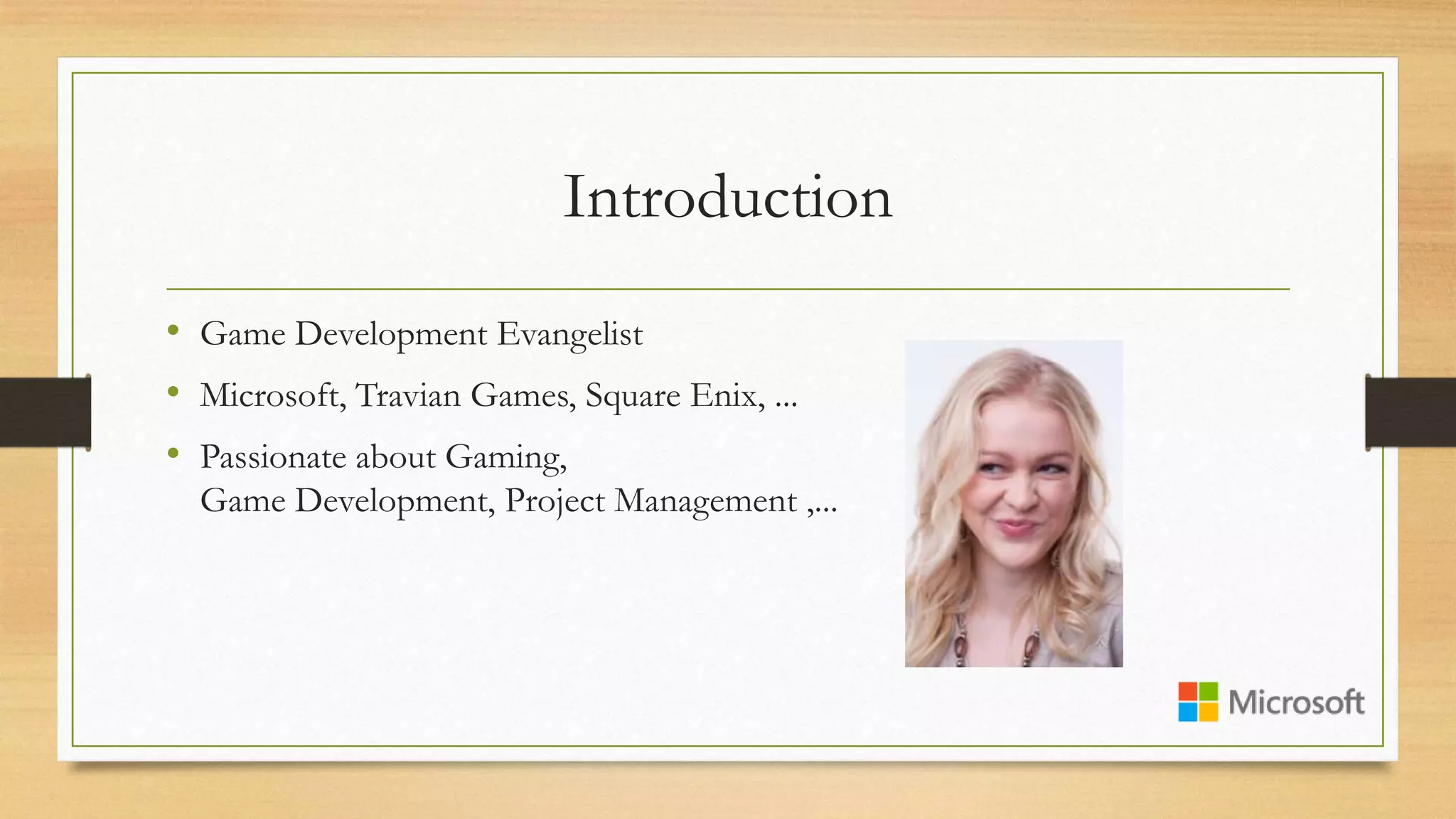 Introduction
• Game Development Evangelist
• Microsoft, Travian Games, Square Enix, ...
• Passionate about Gaming,
Game Development, Project Management ,...