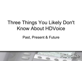 Three Things You Likely Don't
    Know About HDVoice
      Past, Present & Future
 