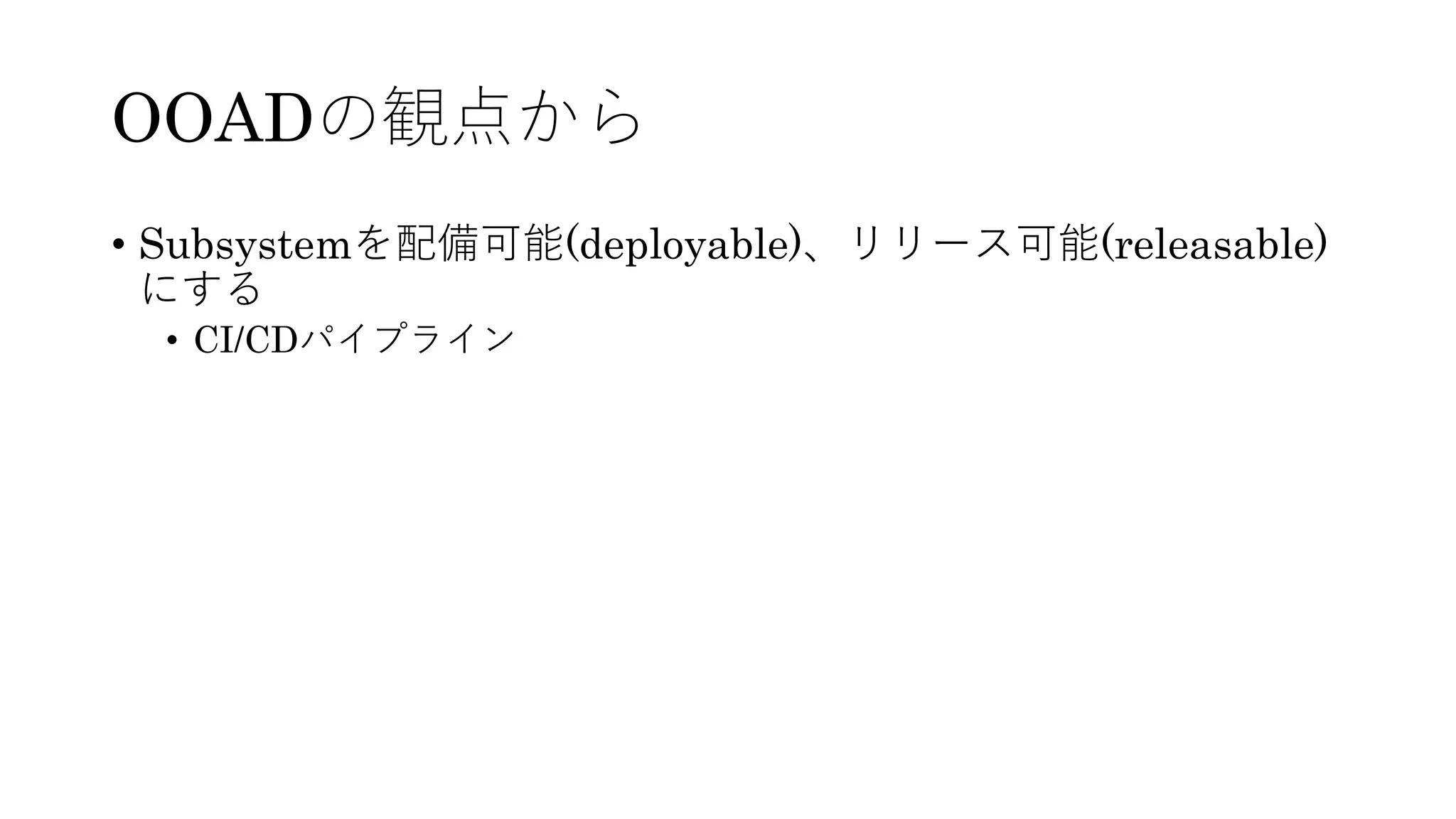 OOADの観点から
• Subsystemを配備可能(deployable)、リリース可能(releasable)
にする
• CI/CDパイプライン
 