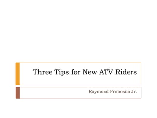 Three Tips for New ATV Riders
Raymond Frobosilo Jr.
 