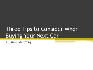 Three Tips to Consider When
Buying Your Next Car
Hussein Mahrouq
 