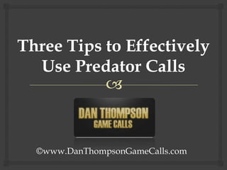 Three Tips to Effectively Use Predator Calls ©www.DanThompsonGameCalls.com 