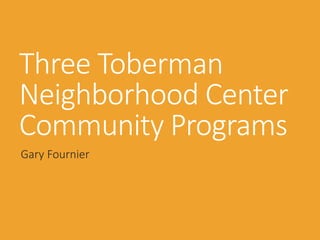 Three Toberman
Neighborhood Center
Community Programs
Gary Fournier
 