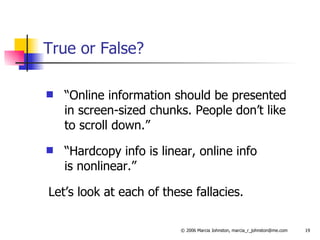 True or False? “Online information should be presented in screen-sized chunks. People don’t like to scroll down.”  “Hardcopy info is linear, online info  is nonlinear.” Let’s look at each of these fallacies. 