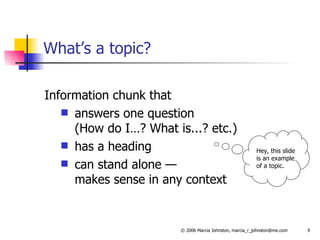 What’s a topic? Information chunk that answers one question (How do I…? What is...? etc.) has a heading can stand alone —  makes sense in any context Hey, this slide is an example of a topic. 