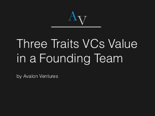 Three Traits VCs Value
in a Founding Team
by Avalon Ventures
 