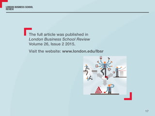 17
The full article was published in
London Business School Review
Volume 26, Issue 2 2015.
Visit the website: www.london.edu/lbsr
 