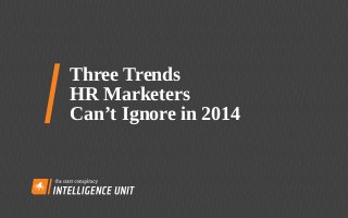Three Trends
HR Marketers
Can’t Ignore in 2014
 