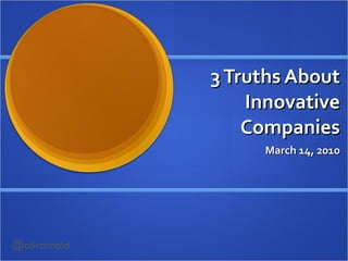 3 Truths About Innovative Companies March 14, 2010 @alicarnold 