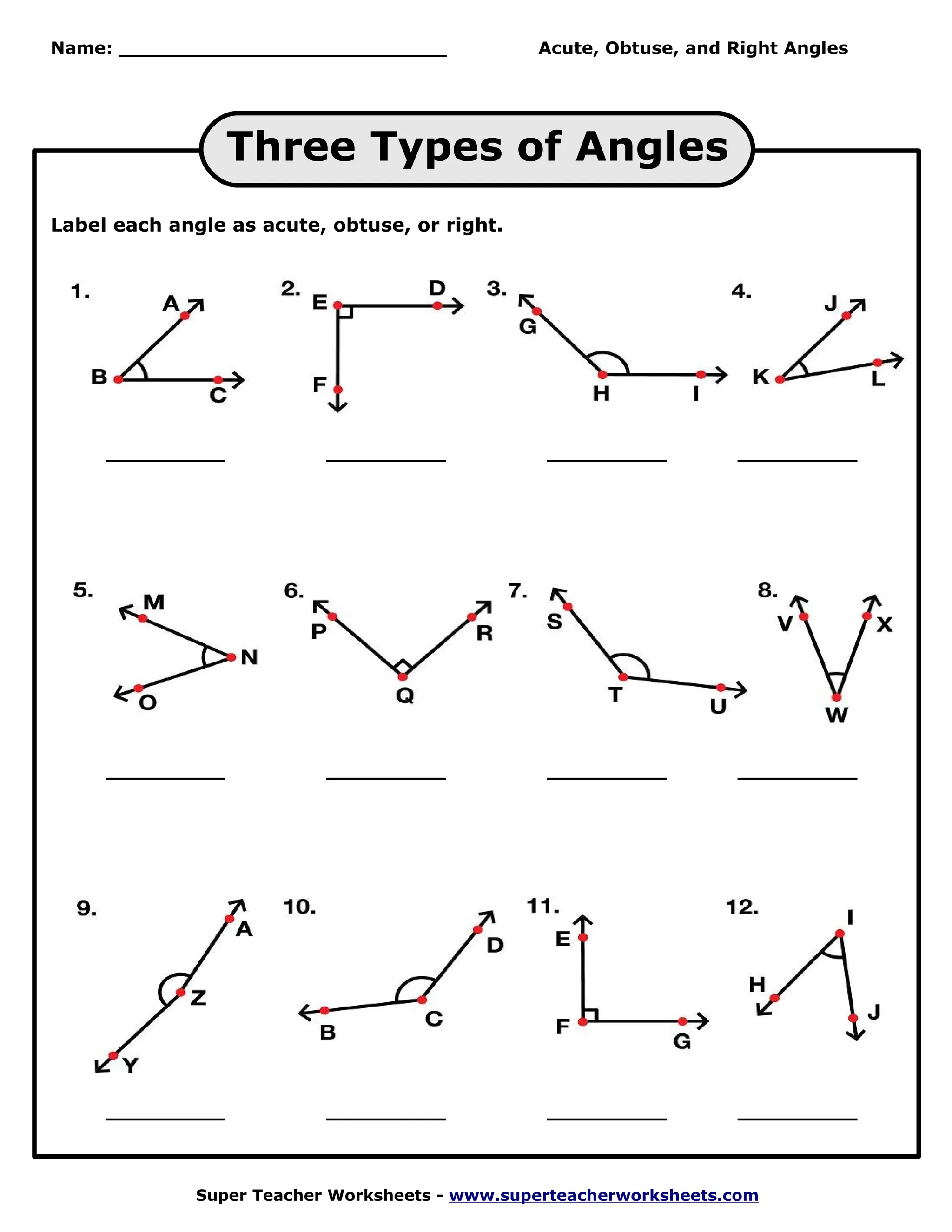 Name: ___________________________               Acute, Obtuse, and Right Angles




                 Three Types of Angles
Label each angle as acute, obtuse, or right.




     _________             _________             _________          _________




     _________             _________             _________          _________




     _________             _________             _________          _________



              Super Teacher Worksheets - www.superteacherworksheets.com
 