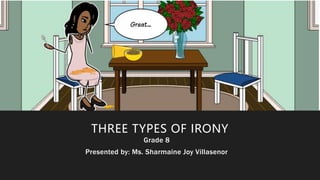 THREE TYPES OF IRONY
Grade 8
Presented by: Ms. Sharmaine Joy Villasenor
 