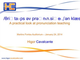 /θriːtaɪps əv prəːn
ʌn.siːe
ɪ.ʃən klæs
A practical look at pronunciation teaching
Martins Fontes Auditorium – January 24, 2014

Higor Cavalcante

 