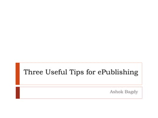 Three Useful Tips for ePublishing
Ashok Bagdy
 