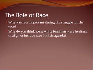 The Role of Race Why was race important during the struggle for the vote? Why do you think some white feminists were hesitant to align or include race in their agenda? 