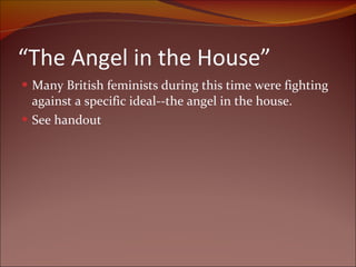 “ The Angel in the House” Many British feminists during this time were fighting against a specific ideal--the angel in the house.  See handout 
