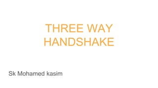 THREE WAY
HANDSHAKE
Sk Mohamed kasim
 