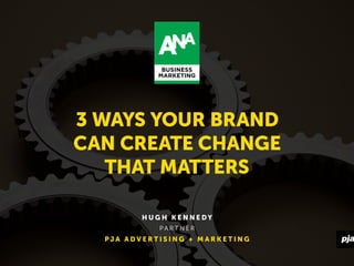 1
3 WAYS YOUR BRAND
CAN CREATE CHANGE
THAT MATTERS
H U G H K E N N E D Y
P A R T N E R
P J A A D V E R T I S I N G + M A R K E T I N G
 