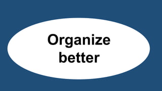How can we
organize
better?
 