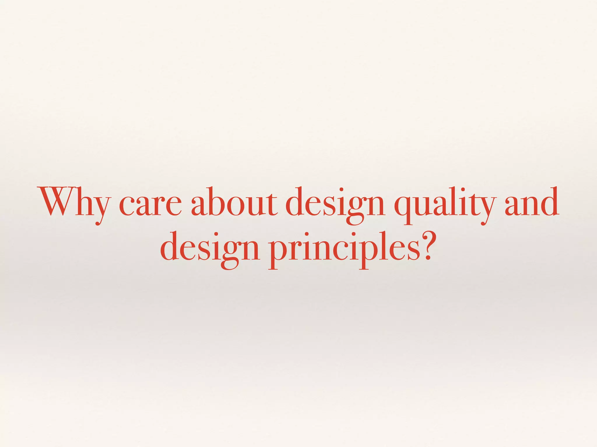 Why care about design quality and
design principles?
 
