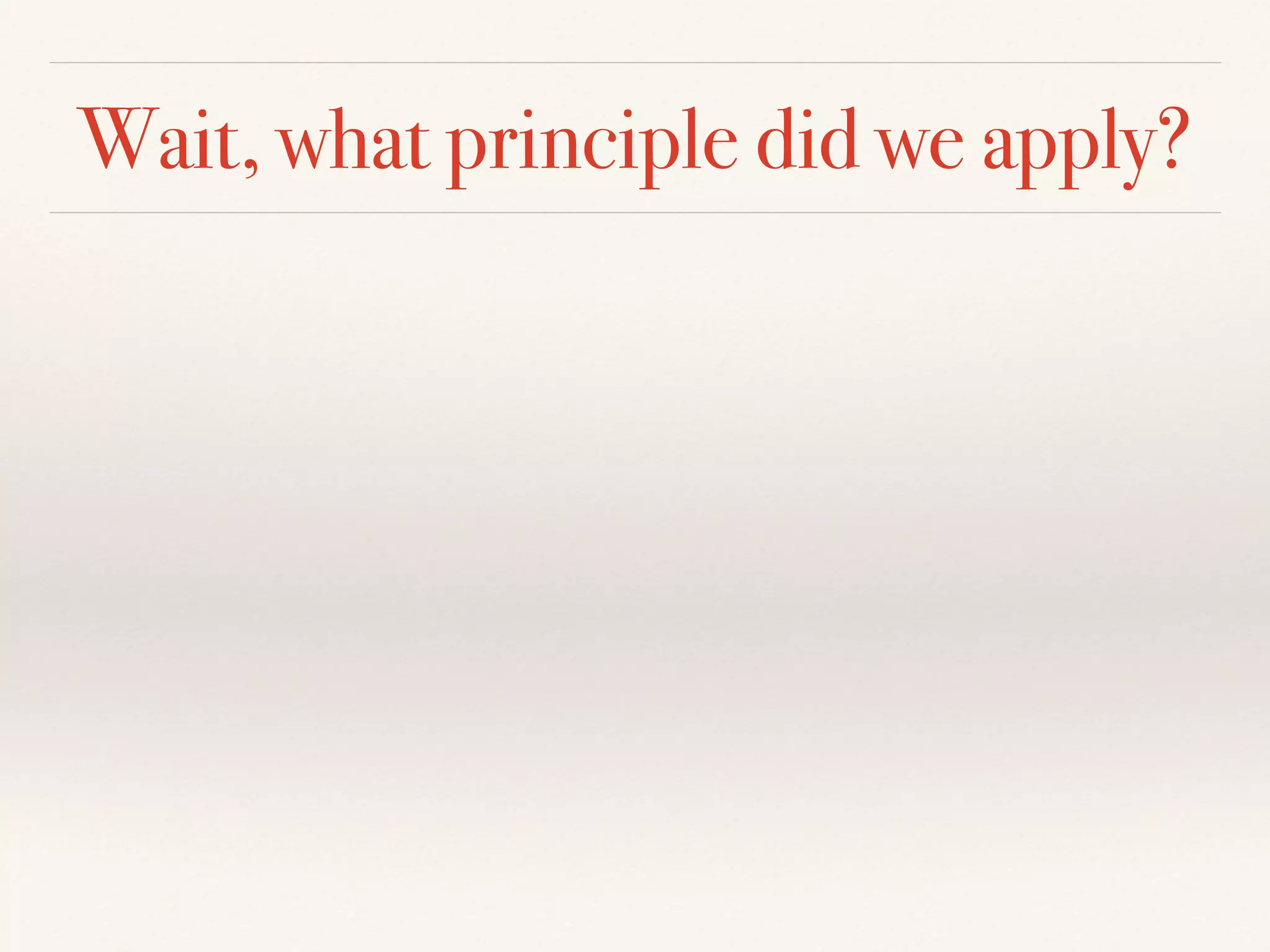 Wait, what principle did we apply?
 