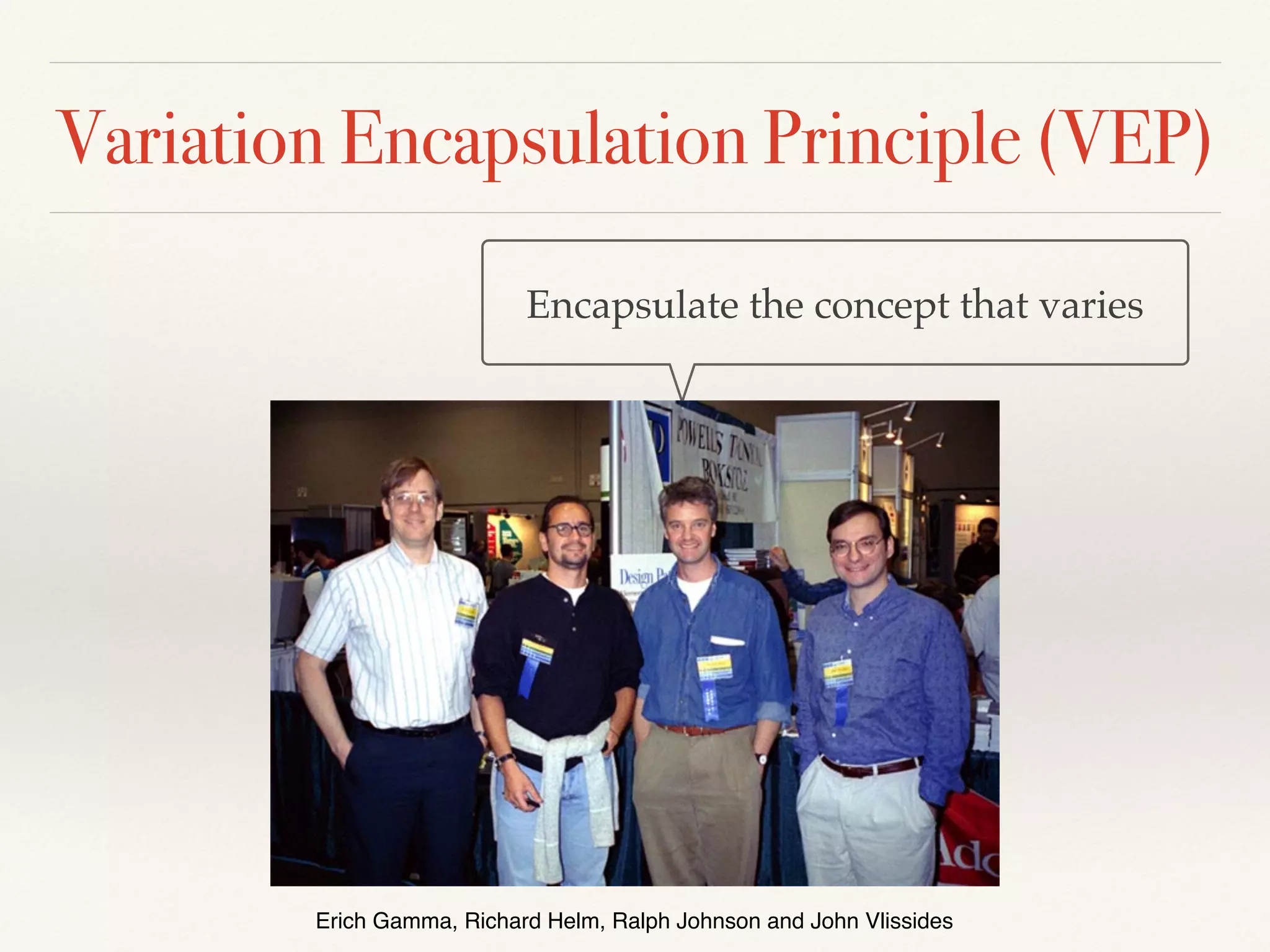 Variation Encapsulation Principle (VEP)
Erich Gamma, Richard Helm, Ralph Johnson and John Vlissides
Encapsulate the concept that varies
 