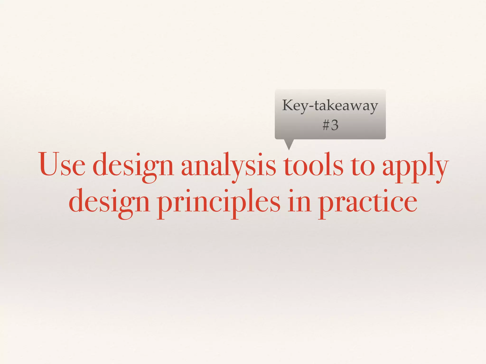 Use design analysis tools to apply
design principles in practice
Key-takeaway
#3
 