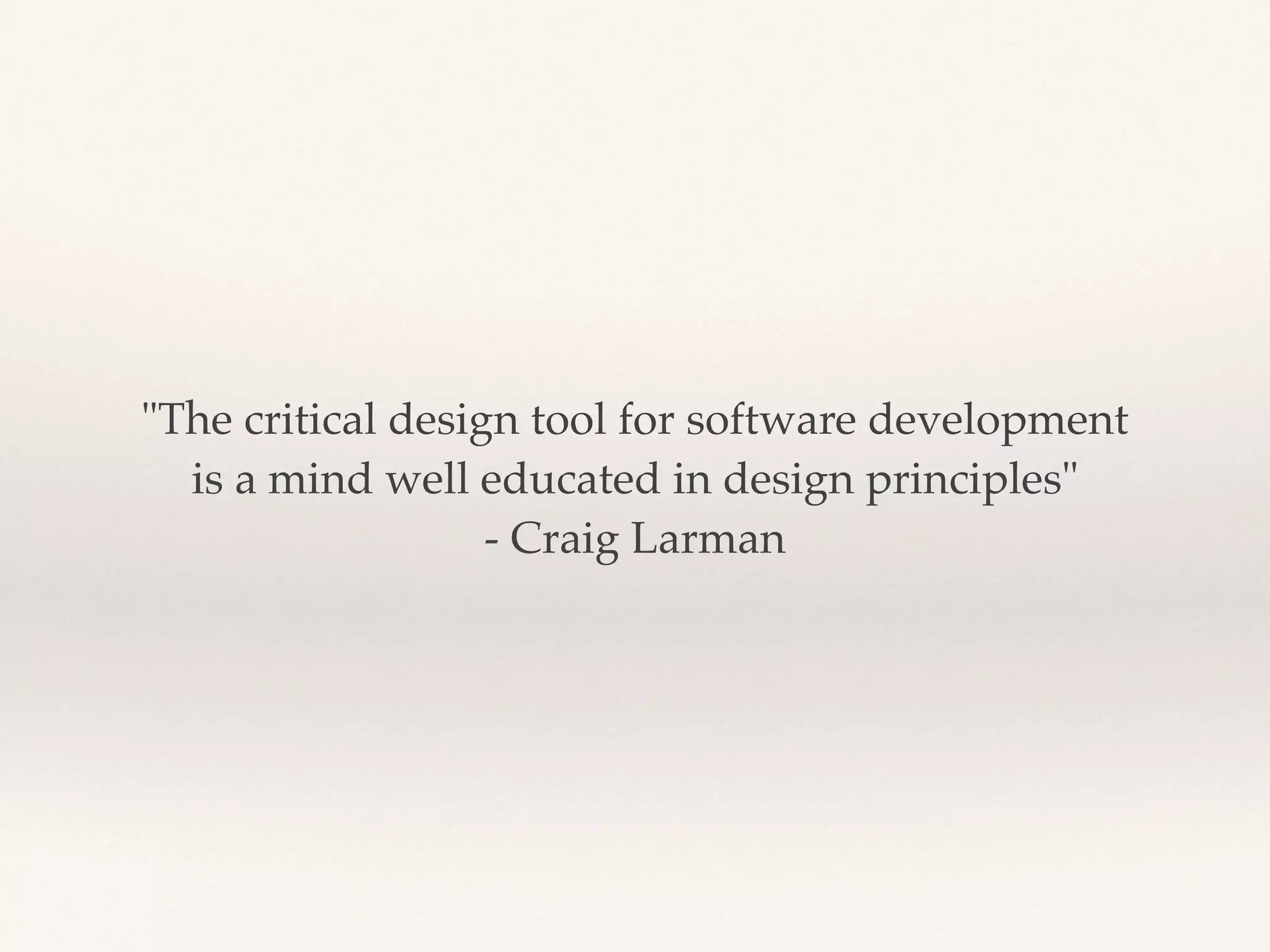 "The critical design tool for software development
is a mind well educated in design principles"
- Craig Larman
 