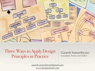 Three Ways to Apply Design
Principles in Practice
Ganesh Samarthyam
Consultant, Trainer, and Author
ganesh.samarthyam@gmail.com
www.designsmells.com
 