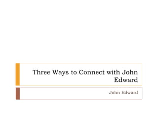 Three Ways to Connect with John
Edward
John Edward
 
