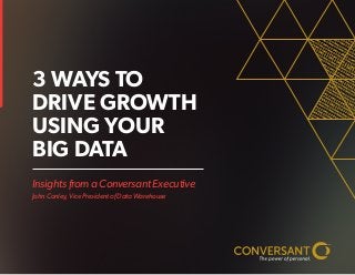 Insights from a Conversant Executive
John Conley, Vice President of Data Warehouse
3 WAYS TO
DRIVE GROWTH
USING YOUR
BIG DATA
 