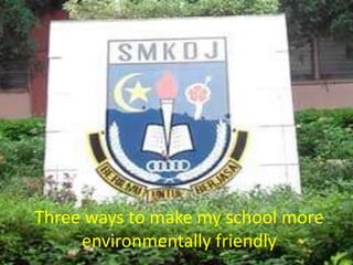 Three ways to make my school more environmentally friendly 