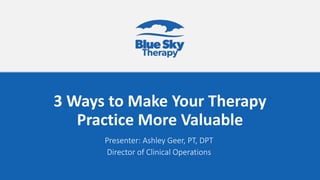 3 Ways to Make Your Therapy
Practice More Valuable
Presenter: Ashley Geer, PT, DPT
Director of Clinical Operations
 