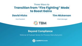 Beyond Compliance
Webinar & Podcast Series for Process Manufacturers
Three Ways to
Transition from “Fire Fighting” Mode
David Hicks
Vice President
Tim Nickerson
Client Manager
to Boost Gains
 