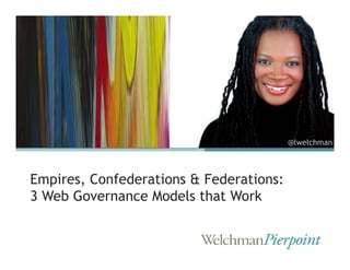 @lwelchman



Empires, Confederations & Federations:
3 Web Governance Models that Work
 