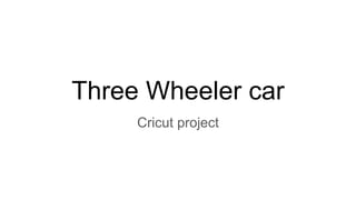 Three Wheeler car
Cricut project
 