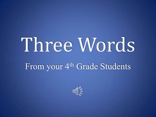Three Words
From your 4th Grade Students
 