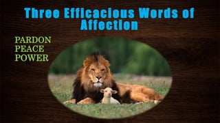 Three Efficacious Words of
Affection
PARDON
PEACE
POWER
 