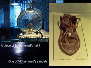 A piece of Muhammad’s hair! One of Muhammad’s sandals 