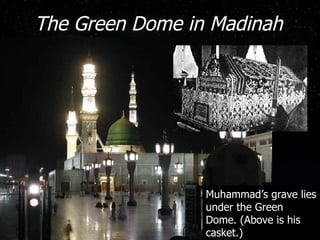 The Green Dome in Madinah Muhammad’s grave lies under the Green Dome. (Above is his casket.) 