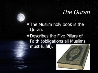 The Quran The Muslim holy book is the Quran. Describes the Five Pillars of Faith (obligations all Muslims must fulfill). 