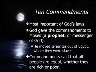 Ten Commandments Most important of God’s laws. God gave the commandments to Moses (a  prophet , or messenger of God). He moved Israelites out of Egypt, where they were slaves. Commandments said that all people are equal, whether they are rich or poor. 
