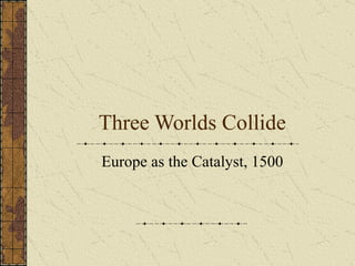 Three Worlds Collide Europe as the Catalyst, 1500 
