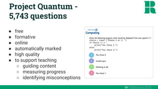 Project Quantum -
5,743 questions
● free
● formative
● online
● automatically marked
● high quality
● to support teaching
○ guiding content
○ measuring progress
○ identifying misconceptions
qv Oates et al 2015
 